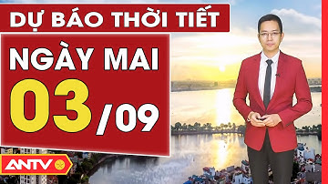 Dự báo thời tiết ngày mai 3/9: Bắc Bộ nắng nóng, hanh khô, Trung Bộ mưa rào và dông rải rác | ANTV