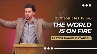 The World is On Fire | 2 Chronicles 15:3-6 | Pastor Daniel Batarseh