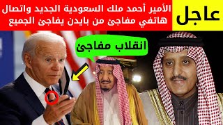 عاجل الأمير أحمد ملك السعودية الجديد؟  اتصال هاتفي مفاجئ من بايدن يفاجئ شقيق الملك سلمان