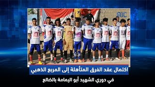 اكتمال عقد الفرق المتأهلة إلى المربع الذهبي في دوري الشهيد أبو اليمامة بالضالع