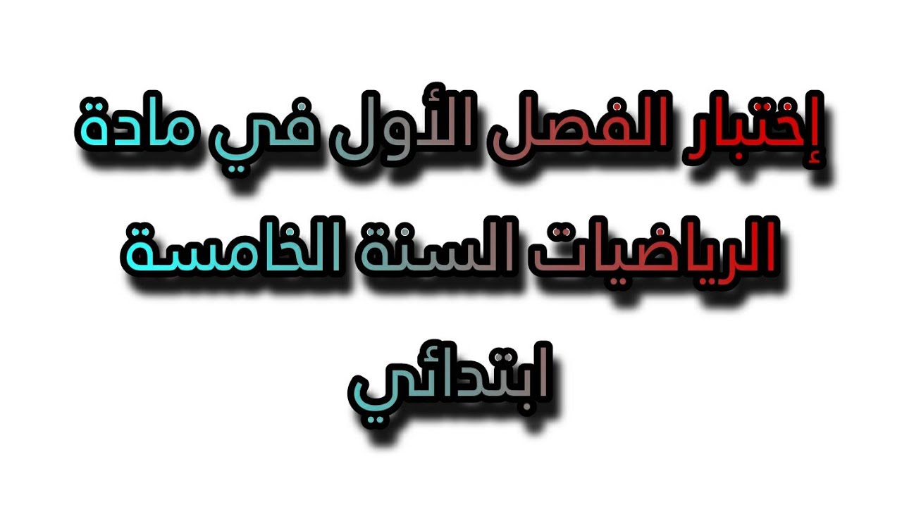 اختبار الفصل الأول في الرياضيات السنة الخامسة ابتدائي