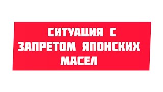 видео: СИТУАЦИЯ С ЗАПРЕТОМ ЯПОНСКИХ МАСЕЛ картинка: СИТУАЦИЯ С ЗАПРЕТОМ ЯПОНСКИХ МАСЕЛ