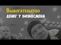 Вымогательство 14 млн. рублей у бизнесмена