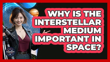 Why Is The Interstellar Medium Important In Space? - Astronomy Made Simple