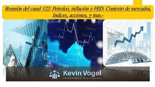Reunión del canal 122: Petroleo, inflación y FED. Contexto de mercados, Indices, acciones, y mas