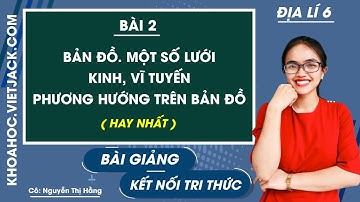 Địa lí Lớp 6 Bài 2: Bản đồ. Một số lưới kinh, vĩ tuyến. Phương hướng trên bản đồ | Kết nối tri thức
