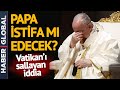 Vatikan Bu İddiayla Sarsılıyor! Papa İstifa mı Edecek?
