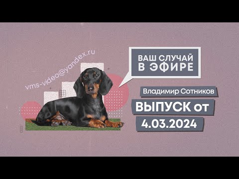 Ваш случай в эфире. Выпуск от 4.03.2024