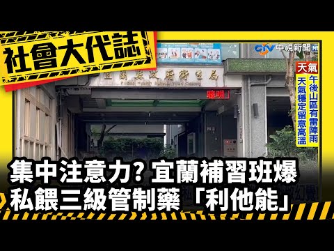 《社會大代誌》集中注意力? 宜蘭補習班爆私餵三級管制藥「利他能」