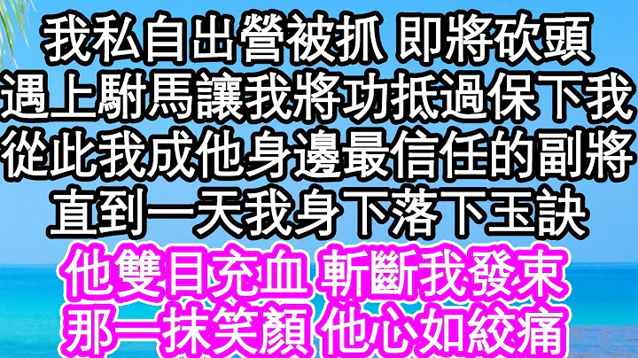 我私自出營被抓 即將砍頭，遇上駙馬讓我將功抵過把我保下，從此我成了他身邊最信任的副將，直到一天我身下落下玉訣，他雙目充血 斬斷我發束，那一抹笑顏 他心如絞痛| #為人處世#生活經驗#情感故事#養老 - 天天要聞