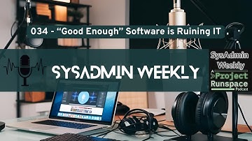 SysAdmin Weekly - 034 - "Good Enough" Software is Ruining IT (and SysAdmins are Paying the Price)