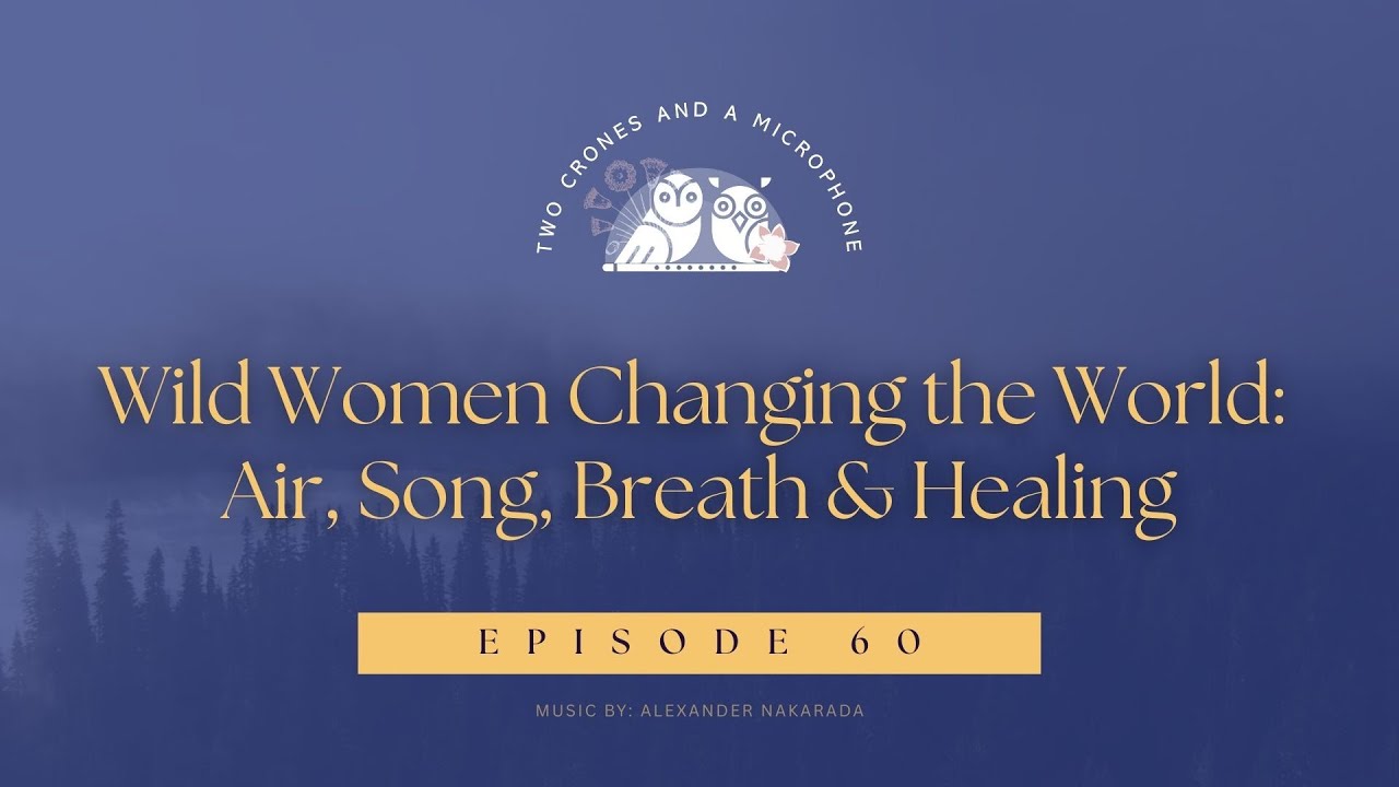 Podcast 60: Wild Women Changing the World: Air, Song, Breath & Healing