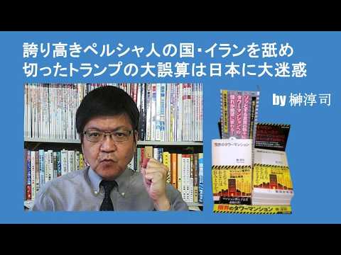 誇り高きペルシャ人の国・イランを舐め切ったトランプの大誤算は日本に大迷惑 by榊淳司