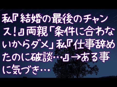 【修羅場】私『結婚の最後のチャンス！』両親「条件に合わないからダメ」私『仕事辞めたのに破談…』→ある事に気づき…