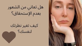 6. لماذا اشعر بعدم الإستحقاق و قلة الثقة بالنفس؟ Feeling Unworthy