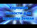 Хорошие новости для планеты Земля !