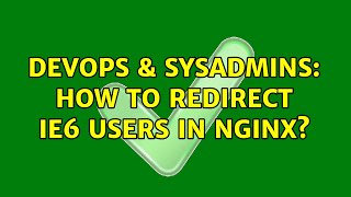 DevOps & SysAdmins: How to redirect IE6 users in nginx? (3 Solutions!!)