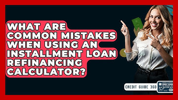 What Are Common Mistakes When Using An Installment Loan Refinancing Calculator? - CreditGuide360.com