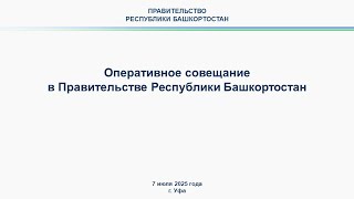 Оперативное совещание в Правительстве Республики Башкортостан: прямая трансляция 7 июля 2025 г.
