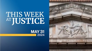 This Week at Justice  May 31, 2024