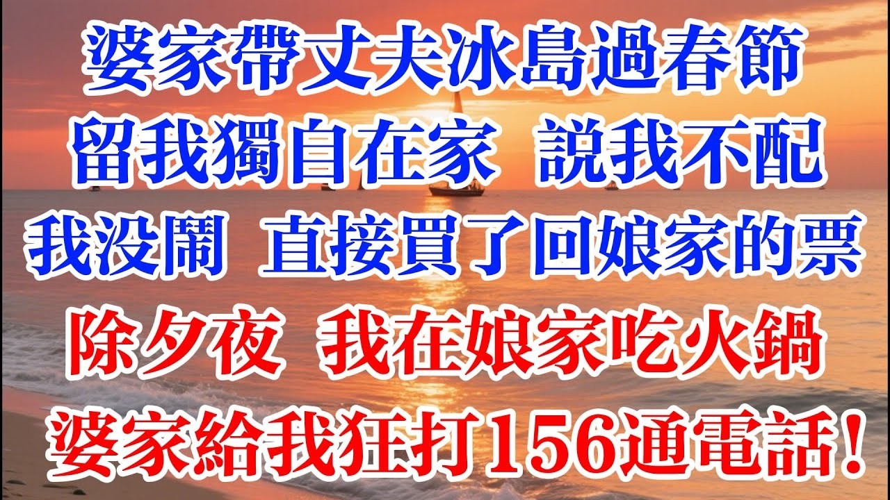 婆家帶丈夫冰島過春節 留我獨自在家說我不配 我沒鬧 直接買了回孃家的機票除夕夜 我在孃家喫火鍋 婆家給我狂打156通電話！ #煙火故事匯 #婆媳 #家庭 #生活故事 #故事 #情感故事 #婚姻