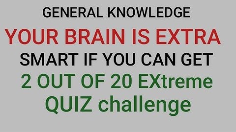 YOUR BRAIN IS EXTRA SMART IF YOU CAN GET 2 OUT OF 20 EXtreme QUIZ challenge 