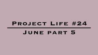 Project Life #24 - June part 5