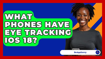 What Phones Have Eye Tracking iOS 18? - Be App Savvy