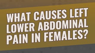 What causes left lower abdominal pain in females?