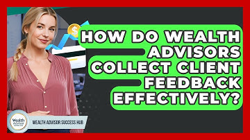How Do Wealth Advisors Collect Client Feedback Effectively? - Wealth Advisor Success Hub