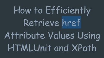 How to Efficiently Retrieve href Attribute Values Using HTMLUnit and XPath