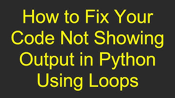 How to Fix Your Code Not Showing Output in Python Using Loops