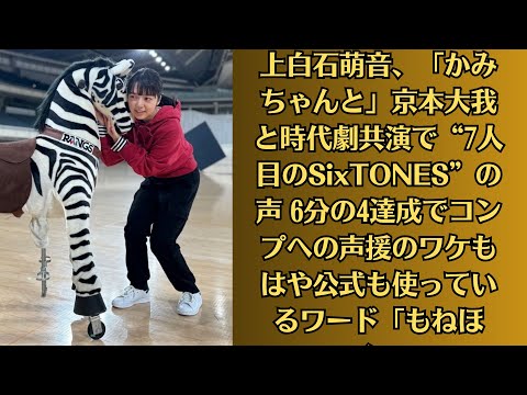 上白石萌音、「かみちゃんと」京本大我と時代劇共演で“7人目のSixTONES”の声 6分の4達成でコンプへの声援のワケもはや公式も使っているワード「もねほく」