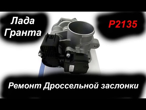 Ремонт дроссельной заслонки Лада Гранта. Ошибка P2135