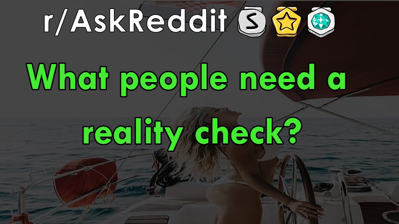 What people need a reality check? - r/AskReddit Stories - The Reddit Hub