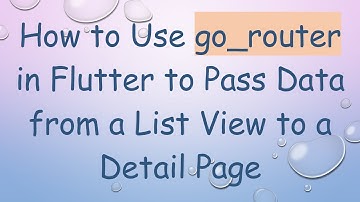 How to Use go_router in Flutter to Pass Data from a List View to a Detail Page