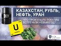 Казахстан, Рубль, Доллар, Нефть, Уран / Что произошло пока мы встречали Новый Год?