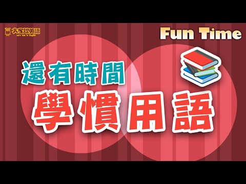 【Fun Time】還有時間學慣用語 / 大家說英語