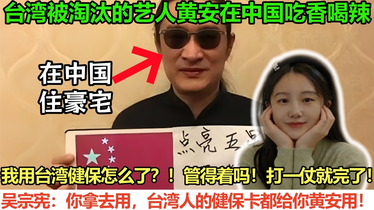 台湾被淘汰的艺人黄安在中国吃香喝辣！「我用台湾健保怎么了？！管得着吗！打一仗就完了！」吴宗宪：你拿去用，台湾人的健保卡都给你黄安用！赚中国爱国流量钱，花台湾健保钱看病