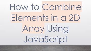 How to Combine Elements in a 2D Array Using JavaScript