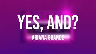 yes, and?  Ariana Grande /Visualized Lyrics/