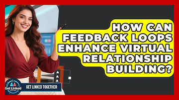 How Can Feedback Loops Enhance Virtual Relationship Building? | Get Linked Together News