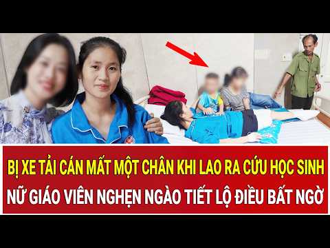 Bị xe tải cán mất một chân khi lao ra cứu học sinh, nữ giáo viên nghẹn ngào tiết lộ điều bất ngờ