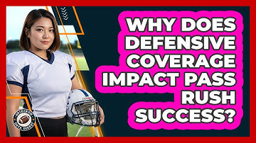 Why Does Defensive Coverage Impact Pass Rush Success?