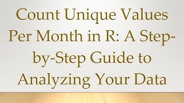 Count Unique Values Per Month in R: A Step-by-Step Guide to Analyzing Your Data