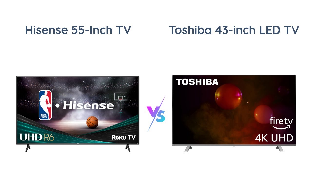 Hisense 55-Inch Class R6 Series vs Toshiba 43-inch Class C350