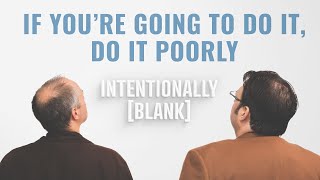 If You’re Going to Do It, Do It Poorly - Ep. 89 of Intentionally Blank
