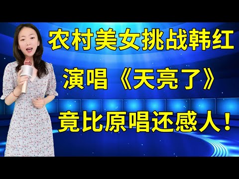 农村美女竟然当着韩红的面演唱 天亮了 真挚的歌声比原唱还感人 评委和观众都听哭了