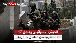 الجيش الإسرائيلي يعتقل 17 فلسطينيا من مناطق متفرقة في الضفة الغربية