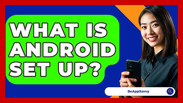 What Is Android Set Up? - Be App Savvy